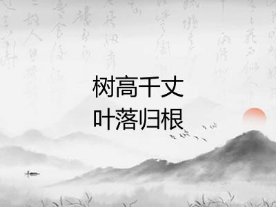 树高千丈叶落归根