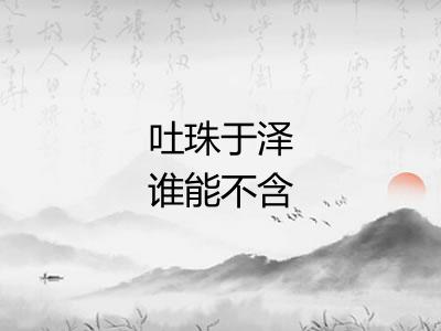 吐珠于泽谁能不含