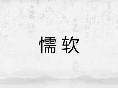 懦软