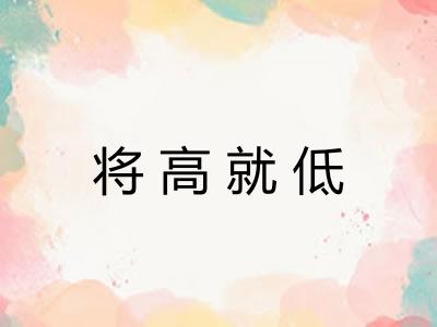 将高就低